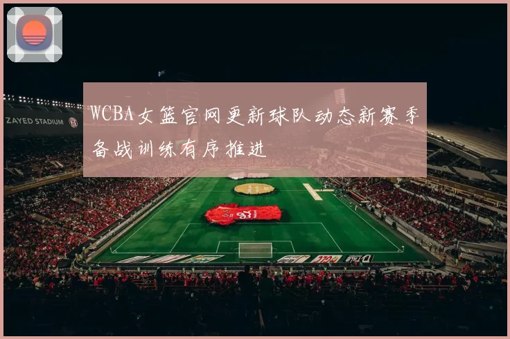 WCBA女篮官网更新球队动态新赛季备战训练有序推进