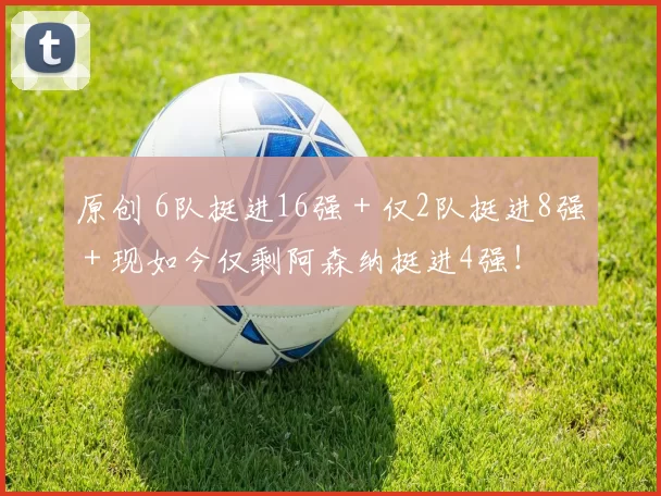 原创 6队挺进16强＋仅2队挺进8强＋现如今仅剩阿森纳挺进4强！