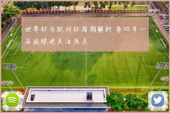 世界杯与欧洲杯周期解析 每四年一届成球迷关注焦点