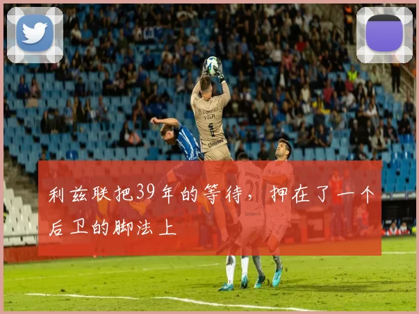 利兹联把39年的等待,押在了一个后卫的脚法上
