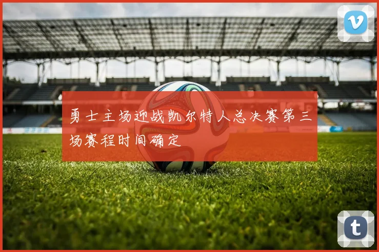 勇士主场迎战凯尔特人总决赛第三场赛程时间确定