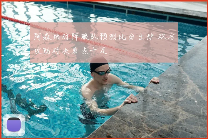 阿森纳对阵狼队预测比分出炉 双方攻防对决看点十足