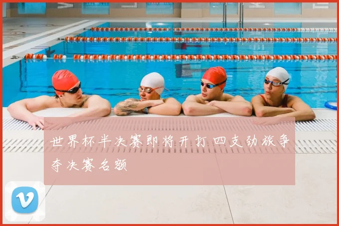 世界杯半决赛即将开打 四支劲旅争夺决赛名额