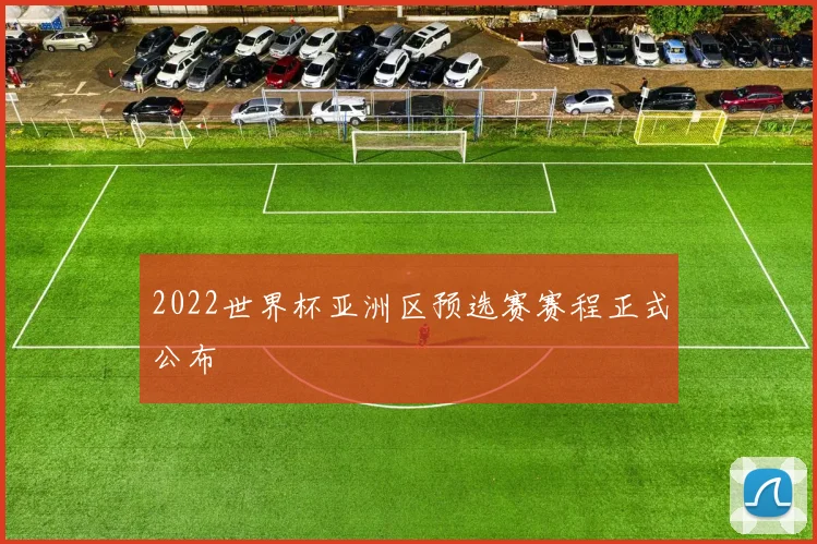 2022世界杯亚洲区预选赛赛程正式公布