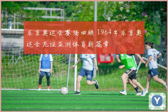 东京奥运会赛场回顾 1964年东京奥运会见证亚洲体育新篇章