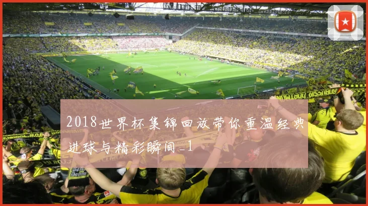 2018世界杯集锦回放带你重温经典进球与精彩瞬间_1