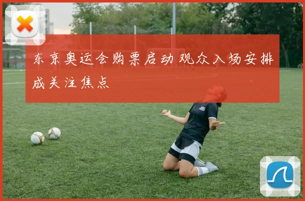 东京奥运会购票启动 观众入场安排成关注焦点